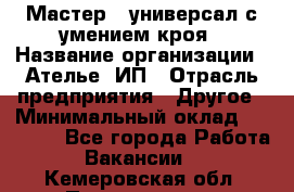 Мастер - универсал с умением кроя › Название организации ­ Ателье, ИП › Отрасль предприятия ­ Другое › Минимальный оклад ­ 60 000 - Все города Работа » Вакансии   . Кемеровская обл.,Прокопьевск г.